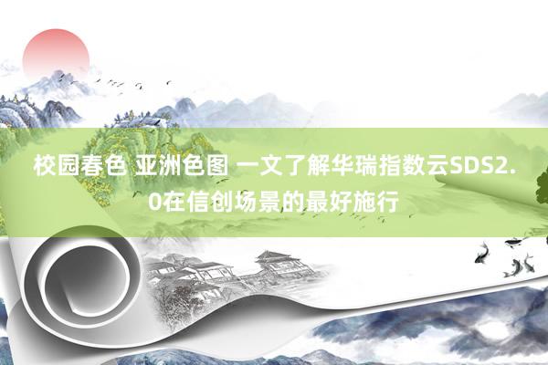 校园春色 亚洲色图 一文了解华瑞指数云SDS2.0在信创场景的最好施行