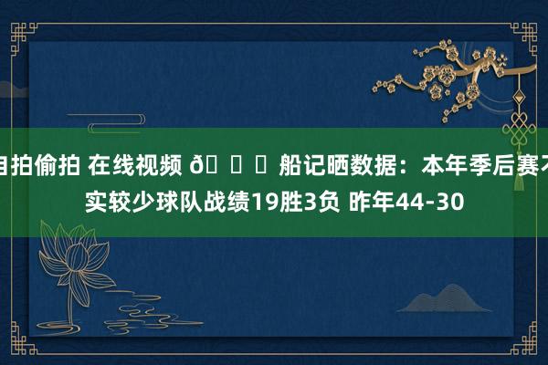 自拍偷拍 在线视频 👀船记晒数据：本年季后赛不实较少球队战绩19胜3负 昨年44-30