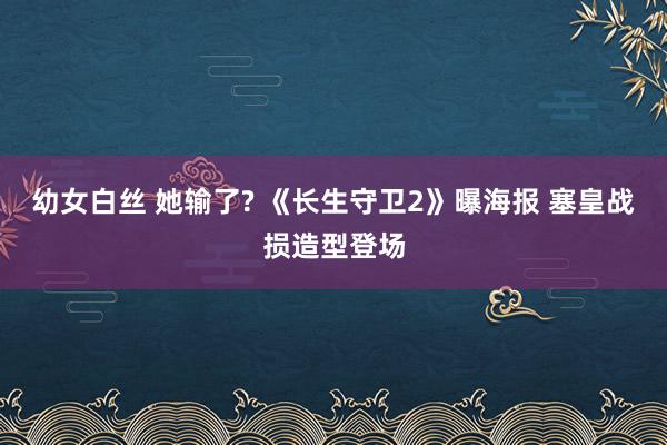 幼女白丝 她输了? 《长生守卫2》曝海报 塞皇战损造型登场